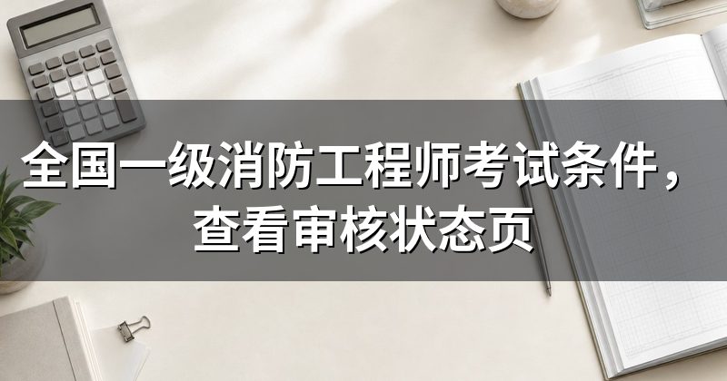 全国一级消防工程师考试条件,查看审核状态页