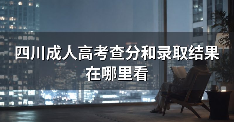 四川成人高考查分和录取结果在哪里看