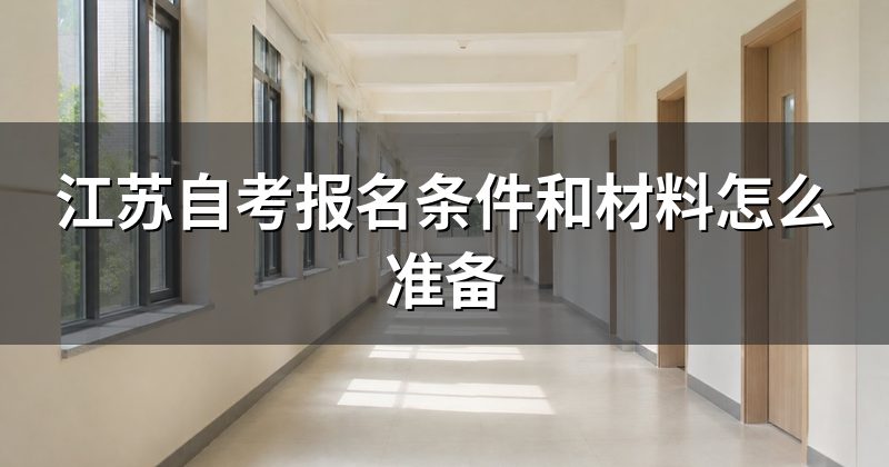 江苏自考报名条件和材料怎么准备