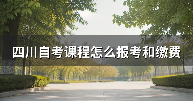 四川自考课程怎么报考和缴费