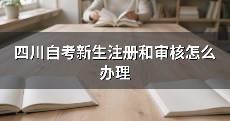 四川自考新生注册和审核怎么办理