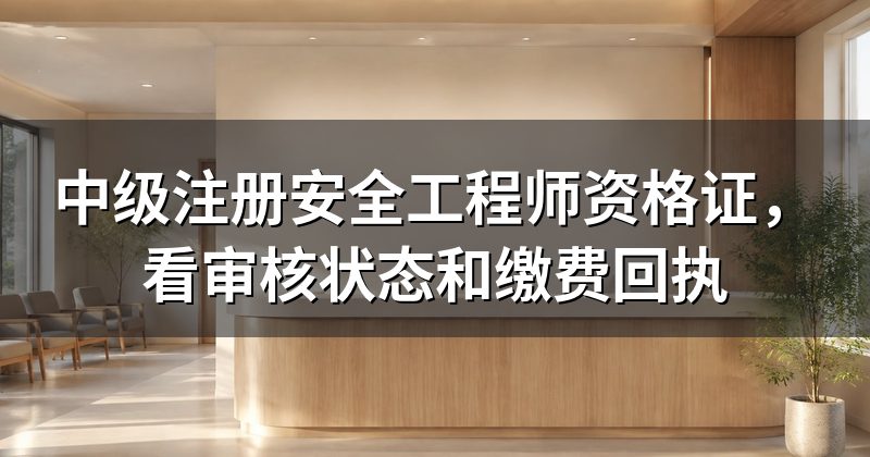 中级注册安全工程师资格证,看审核状态和缴费回执
