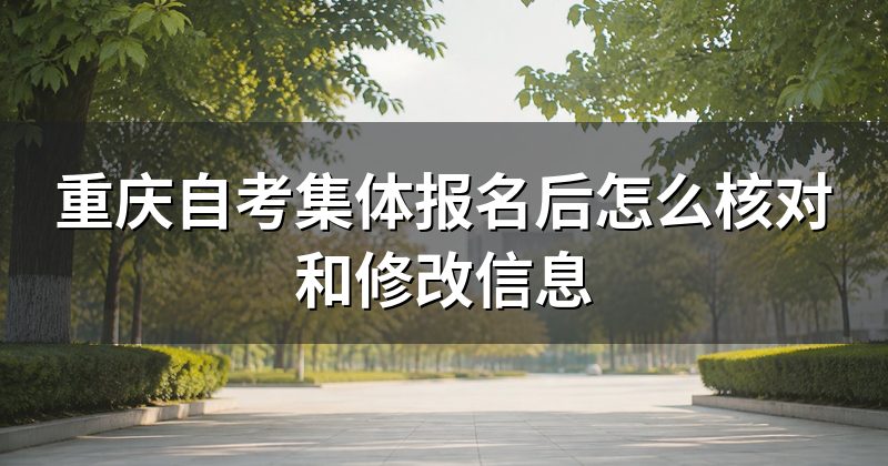 重庆自考集体报名后怎么核对和修改信息
