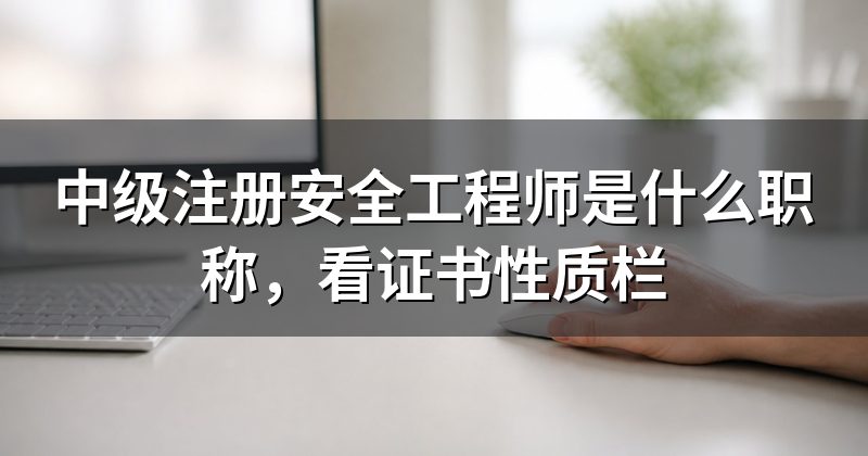 中级注册安全工程师是什么职称,看证书性质栏
