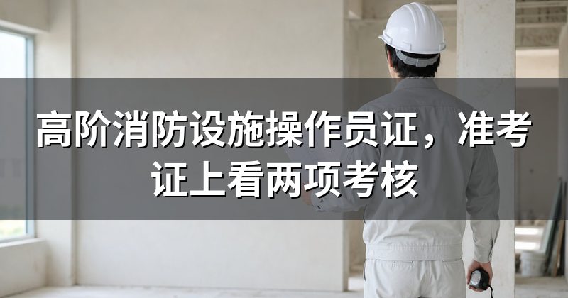 高阶消防设施操作员证，准考证上看两项考核