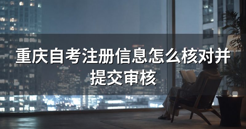 重庆自考注册信息怎么核对并提交审核