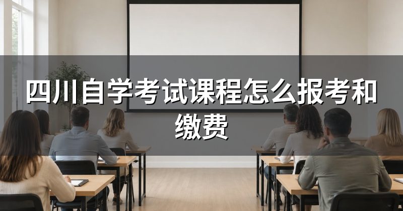 四川自学考试课程怎么报考和缴费