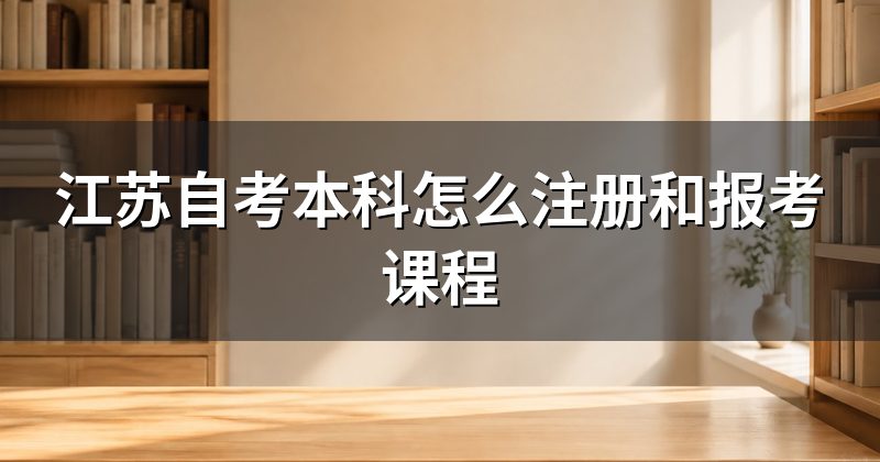 江苏自考本科怎么注册和报考课程