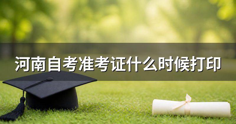 河南自考准考证什么时候打印