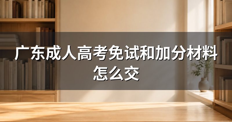 广东成人高考免试和加分材料怎么交