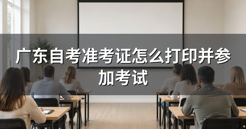 广东自考准考证怎么打印并参加考试