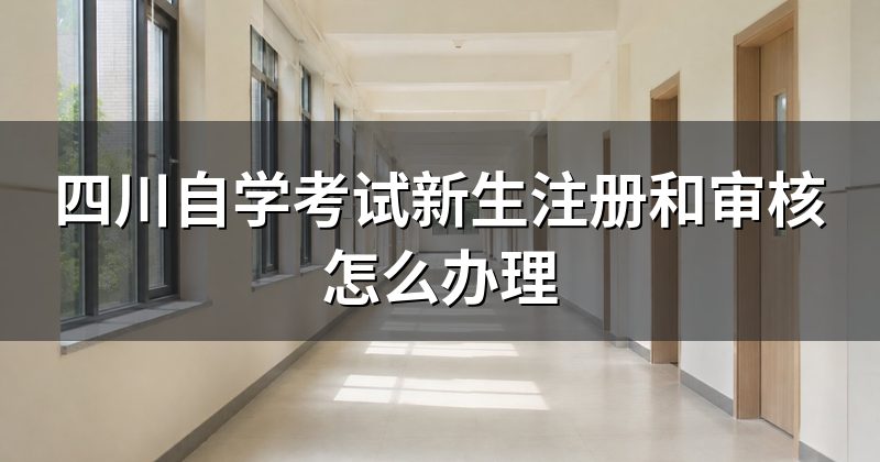 四川自学考试新生注册和审核怎么办理