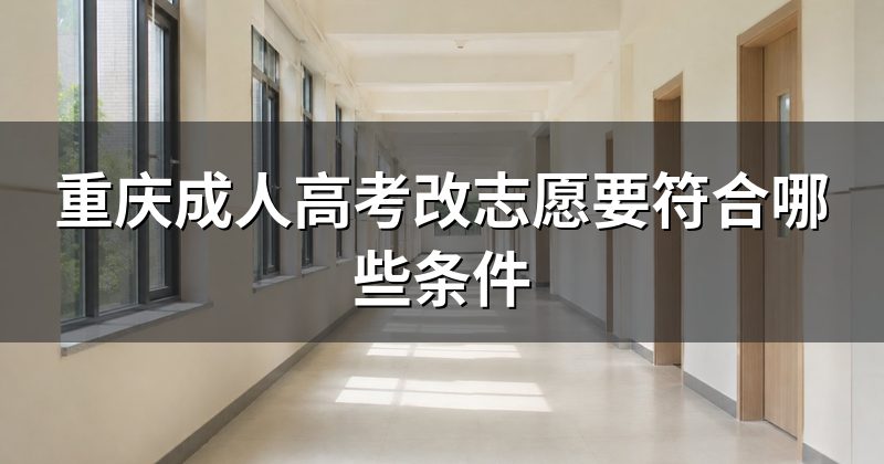 重庆成人高考改志愿要符合哪些条件