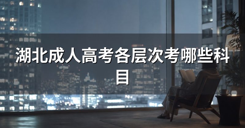 湖北成人高考各层次考哪些科目