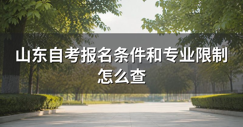 山东自考报名条件和专业限制怎么查