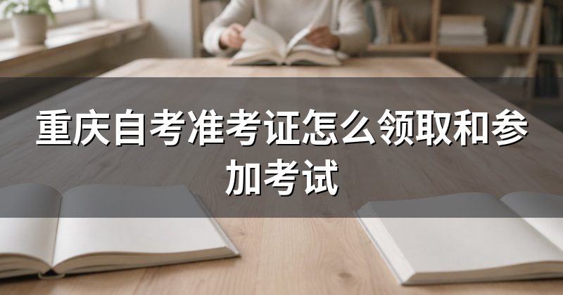 重庆自考准考证怎么领取和参加考试