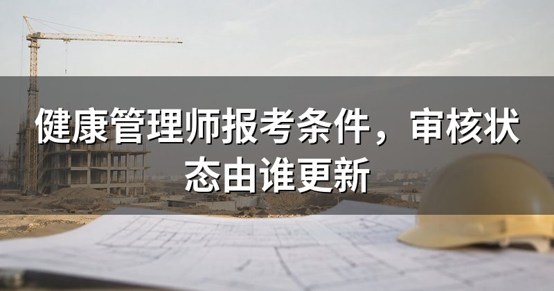 健康管理师报考条件,审核状态由谁更新