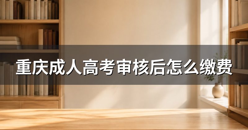 重庆成人高考审核后怎么缴费