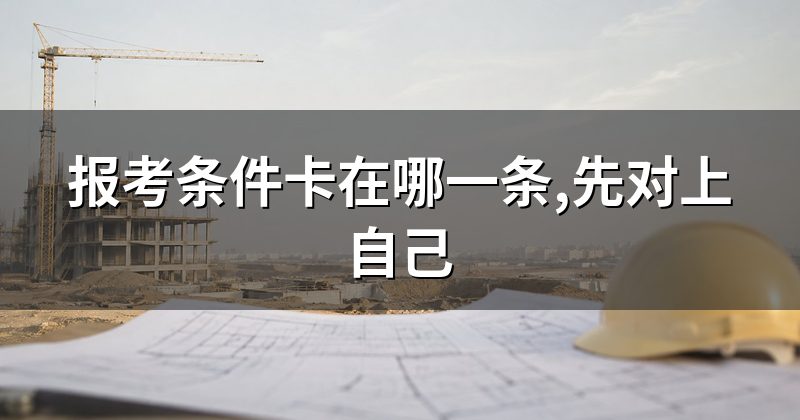 报考条件卡在哪一条,先对上自己