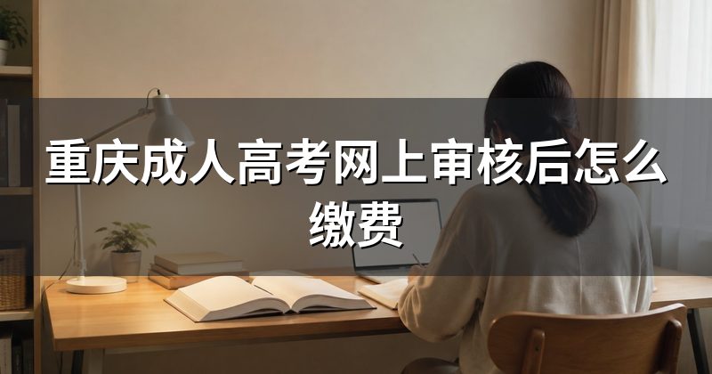 重庆成人高考网上审核后怎么缴费
