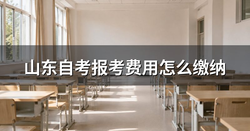 山东自考报考费用怎么缴纳