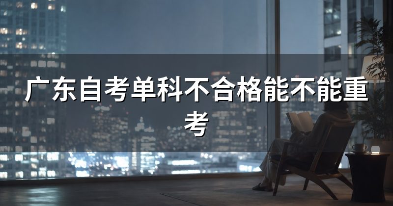 广东自考单科不合格能不能重考