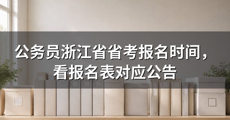 公务员浙江省省考报名时间,看报名表对应公告