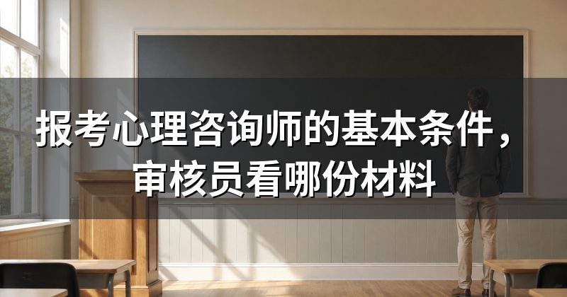 报考心理咨询师的基本条件,审核员看哪份材料