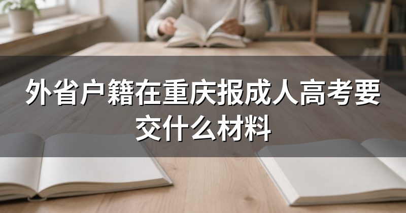 外省户籍在重庆报成人高考要交什么材料