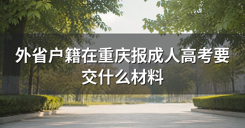 外省户籍在重庆报成人高考要交什么材料