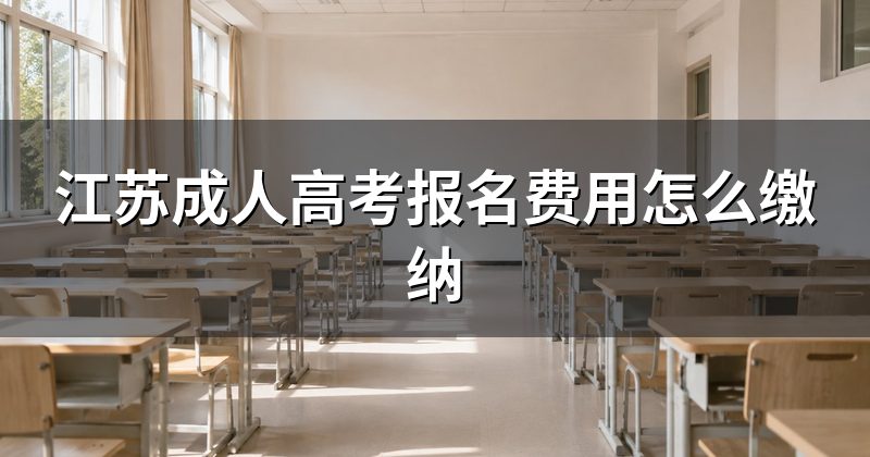 江苏成人高考报名费用怎么缴纳