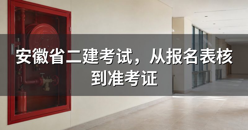 安徽省二建考试,从报名表核到准考证
