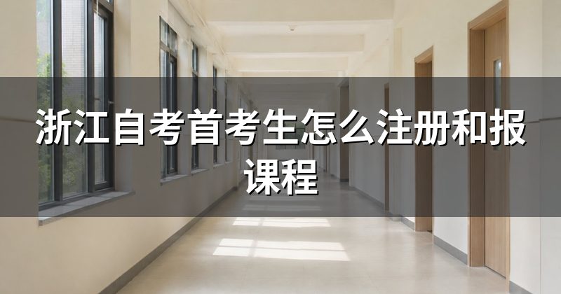 浙江自考首考生怎么注册和报课程