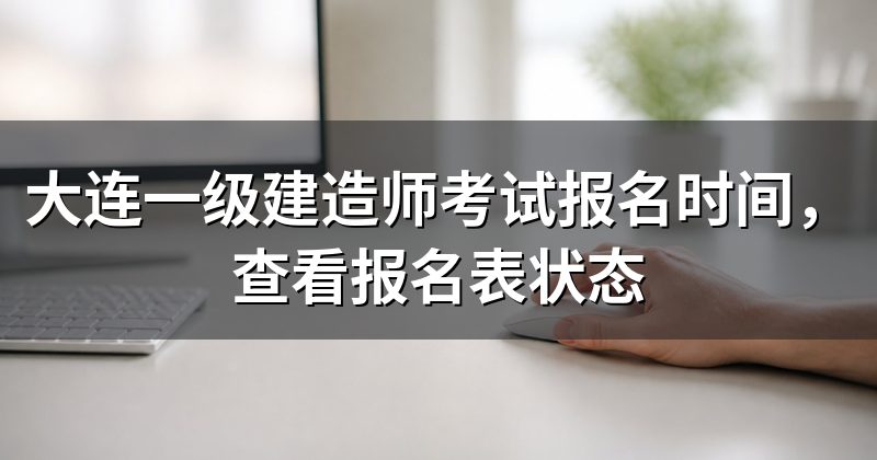 大连一级建造师考试报名时间，查看报名表状态