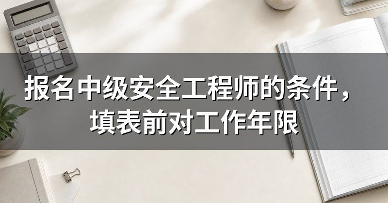 报名中级安全工程师的条件，填表前对工作年限