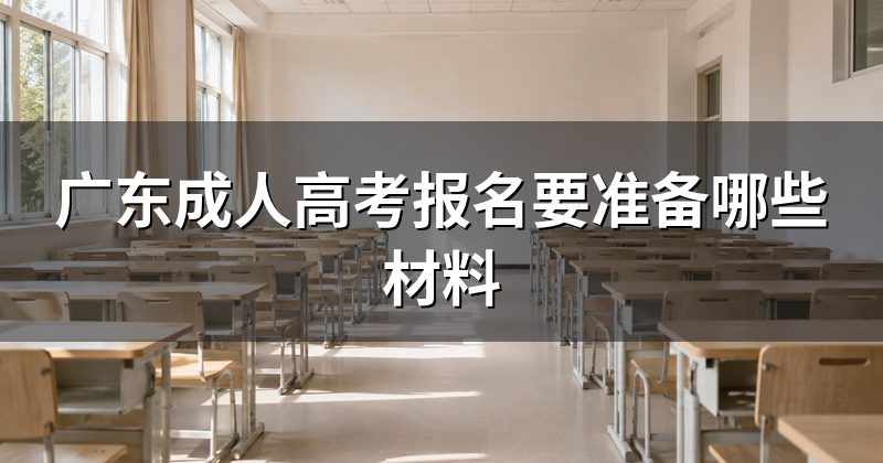 广东成人高考报名要准备哪些材料