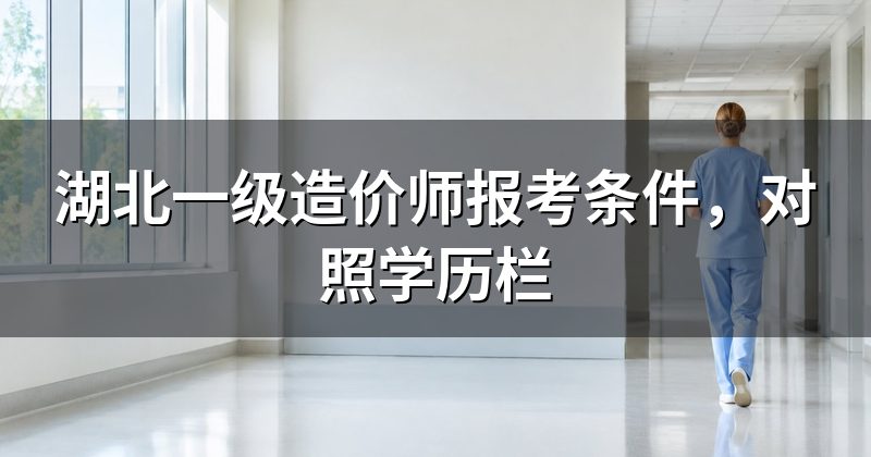 湖北一级造价师报考条件，对照学历栏