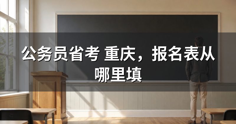 公务员省考 重庆,报名表从哪里填
