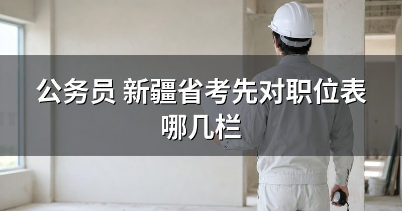 公务员 新疆省考先对职位表哪几栏