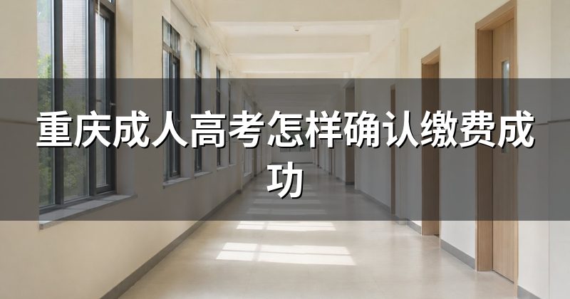 重庆成人高考怎样确认缴费成功