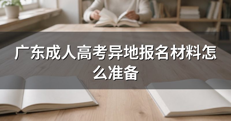 广东成人高考异地报名材料怎么准备