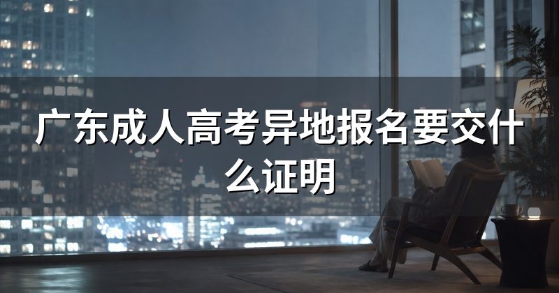 广东成人高考异地报名要交什么证明