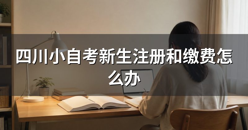 四川小自考新生注册和缴费怎么办