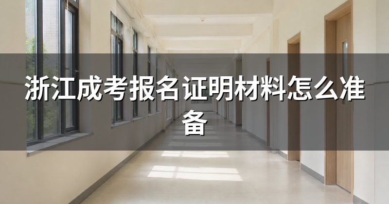 浙江成考报名证明材料怎么准备