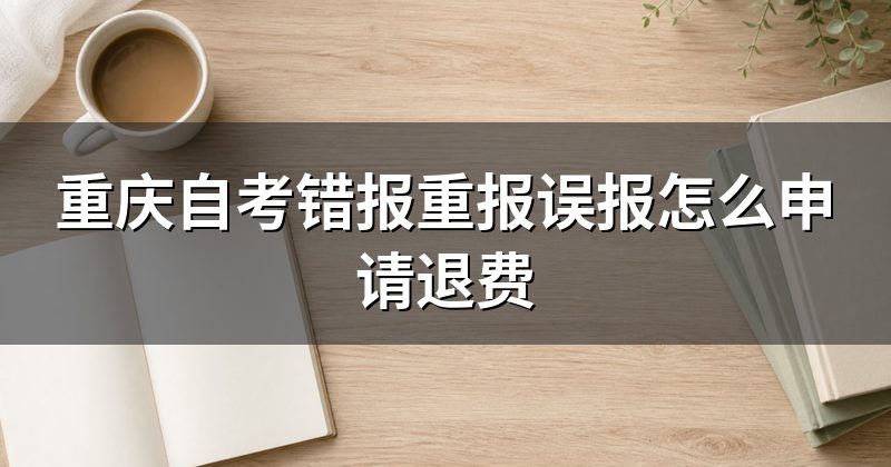 重庆自考错报重报误报怎么申请退费