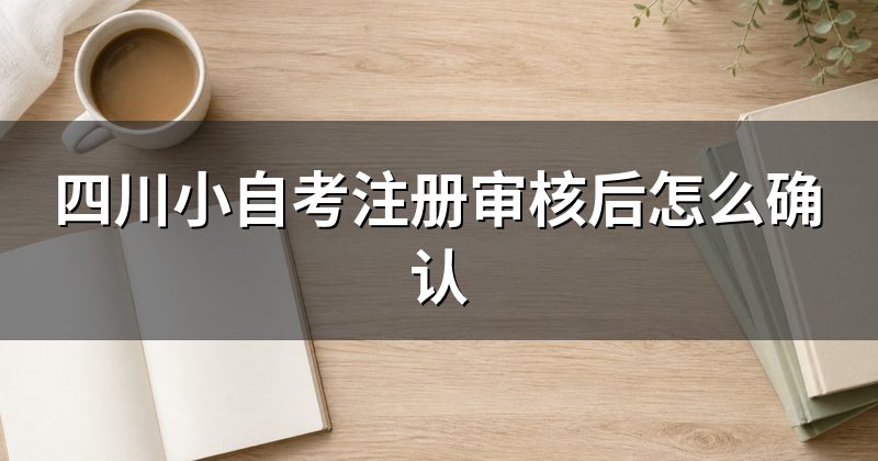 四川小自考注册审核后怎么确认