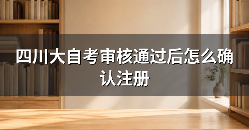 四川大自考审核通过后怎么确认注册