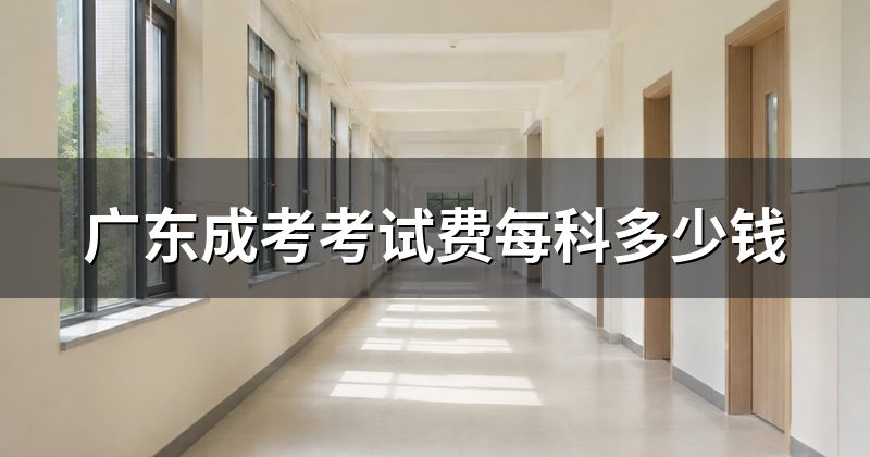 广东成考考试费每科多少钱