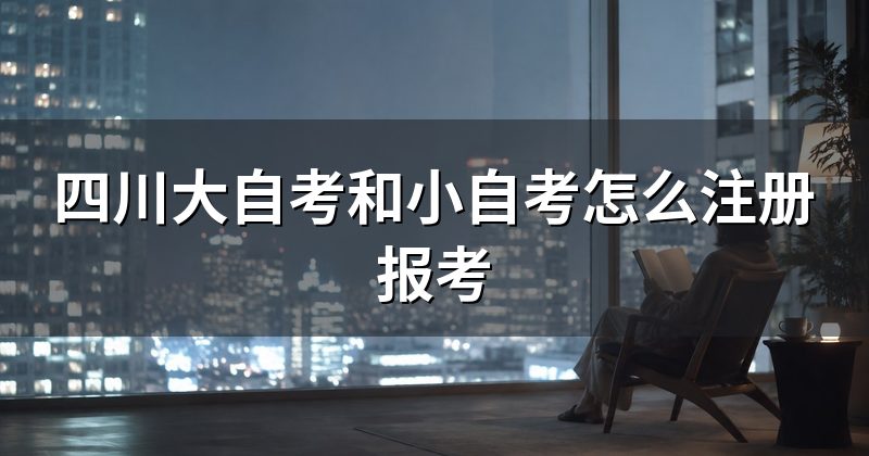 四川大自考和小自考怎么注册报考