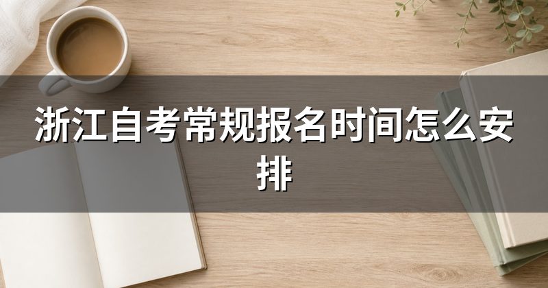浙江自考常规报名时间怎么安排